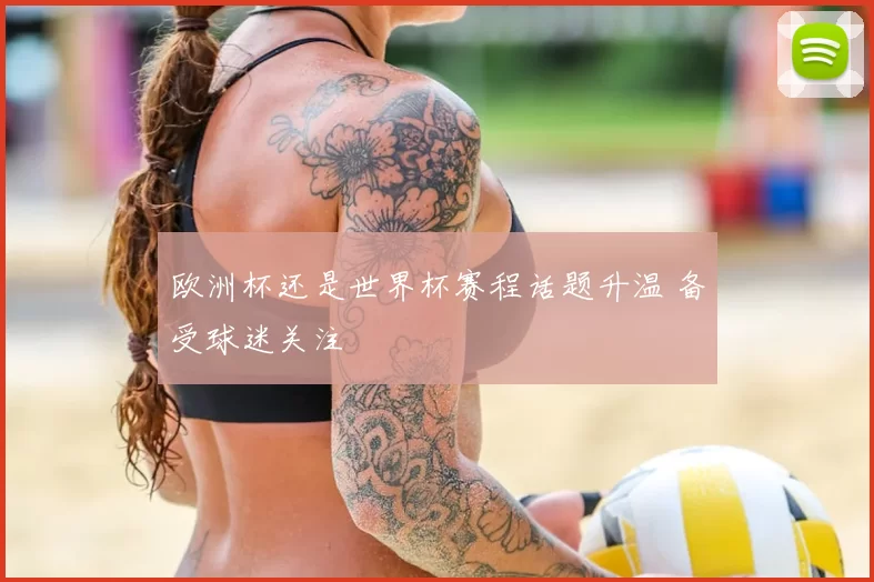 欧洲杯还是世界杯赛程话题升温 备受球迷关注