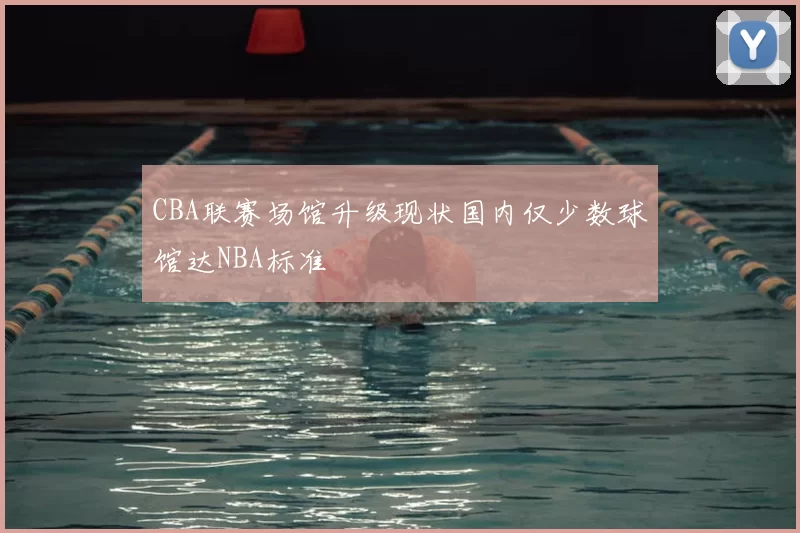 CBA联赛场馆升级现状国内仅少数球馆达NBA标准