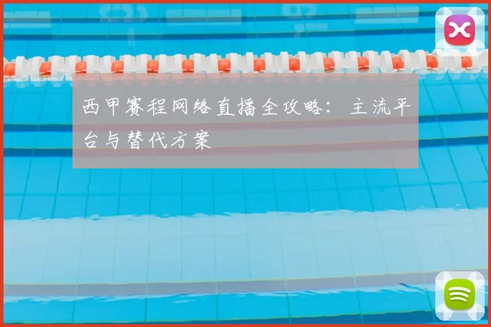 西甲赛程网络直播全攻略：主流平台与替代方案