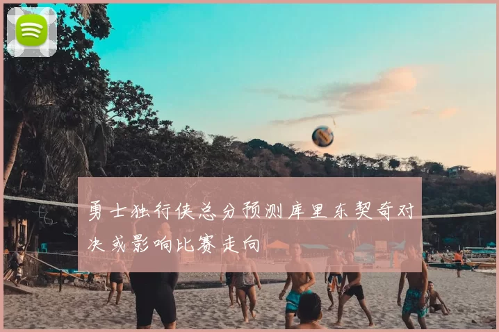 勇士独行侠总分预测库里东契奇对决或影响比赛走向