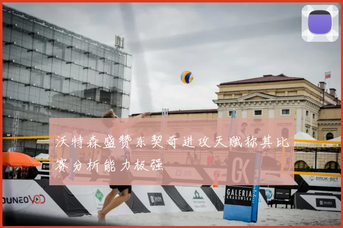 沃特森盛赞东契奇进攻天赋称其比赛分析能力极强