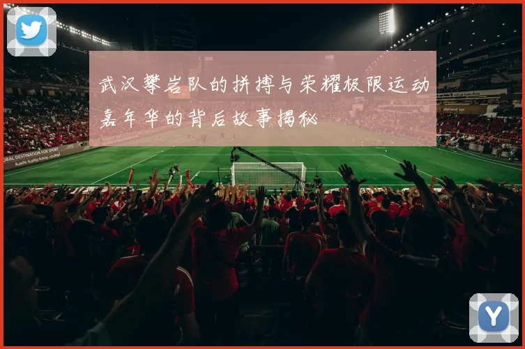 武汉攀岩队的拼搏与荣耀极限运动嘉年华的背后故事揭秘