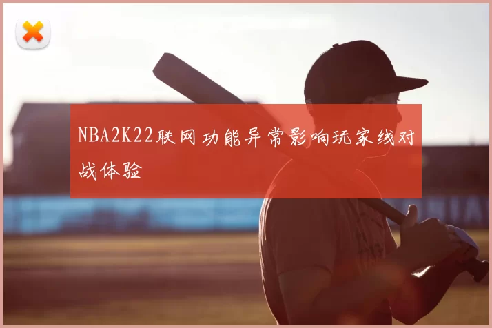 NBA2K22联网功能异常影响玩家线对战体验
