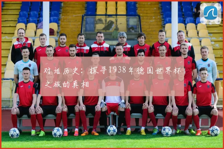 对话历史：探寻1938年德国世界杯之旅的真相