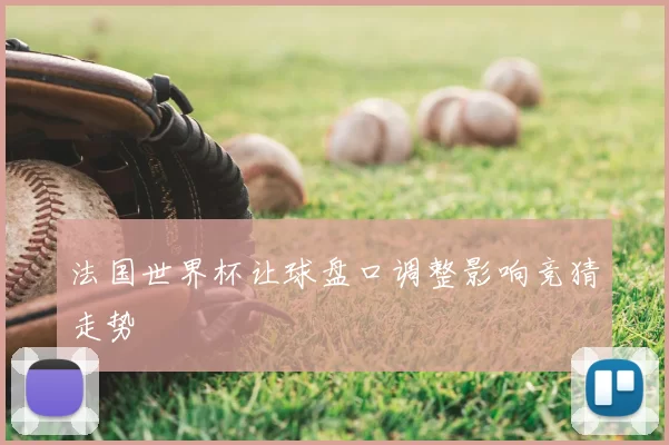 法国世界杯让球盘口调整影响竞猜走势
