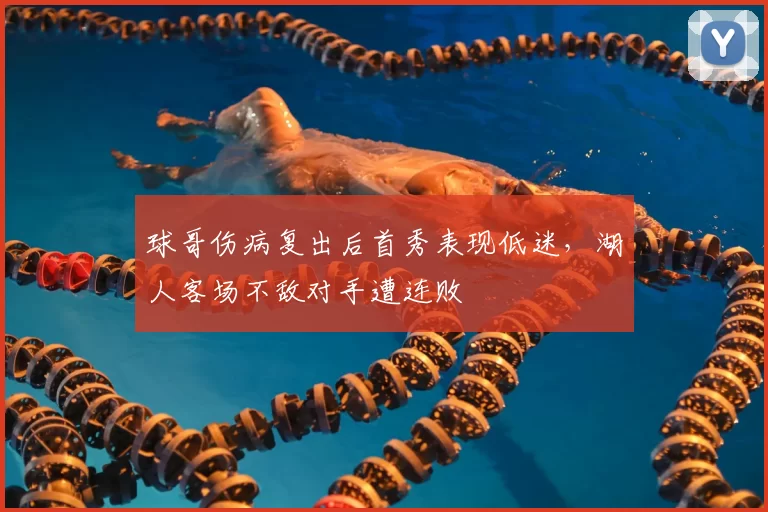 球哥伤病复出后首秀表现低迷,湖人客场不敌对手遭连败