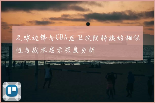 足球边锋与CBA后卫攻防转换的相似性与战术启示深度分析