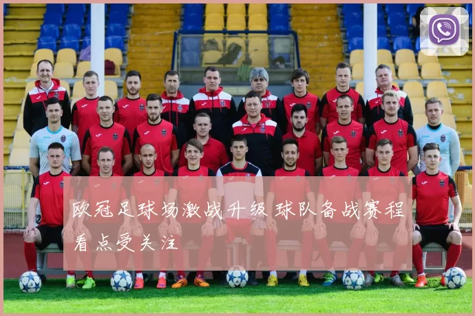 欧冠足球场激战升级 球队备战赛程看点受关注