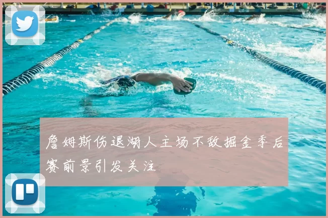 詹姆斯伤退湖人主场不敌掘金季后赛前景引发关注