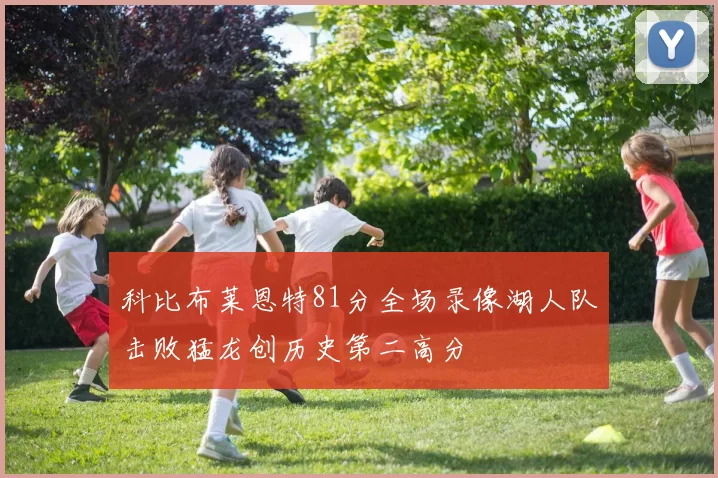 科比布莱恩特81分全场录像湖人队击败猛龙创历史第二高分
