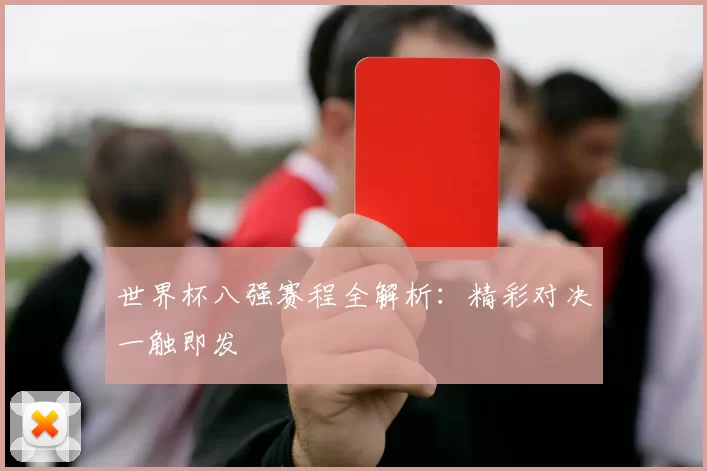 世界杯八强赛程全解析：精彩对决一触即发