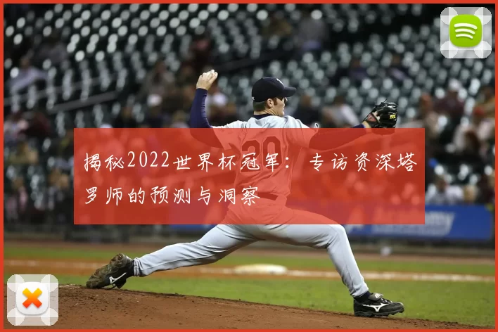 揭秘2022世界杯冠军：专访资深塔罗师的预测与洞察
