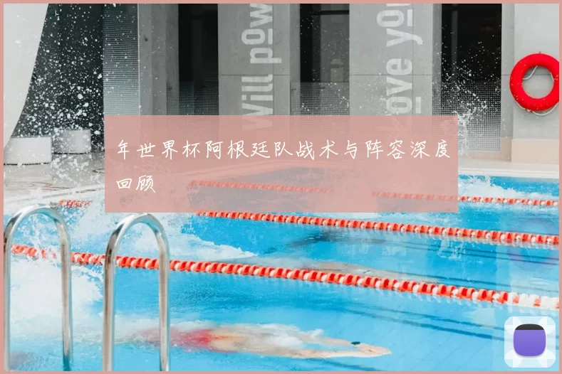 年世界杯阿根廷队战术与阵容深度回顾