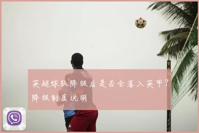 英超球队降级后是否会落入英甲？降级制度说明
