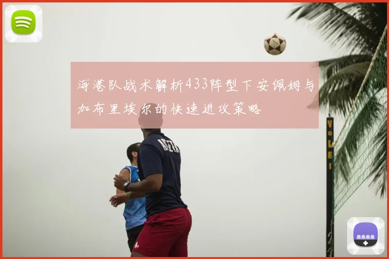 海港队战术解析433阵型下安佩姆与加布里埃尔的快速进攻策略