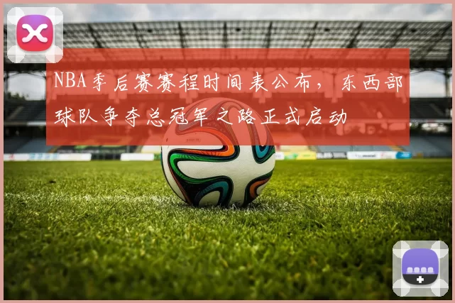 NBA季后赛赛程时间表公布，东西部球队争夺总冠军之路正式启动
