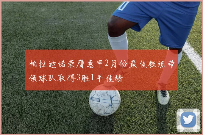帕拉迪诺荣膺意甲2月份最佳教练带领球队取得3胜1平佳绩