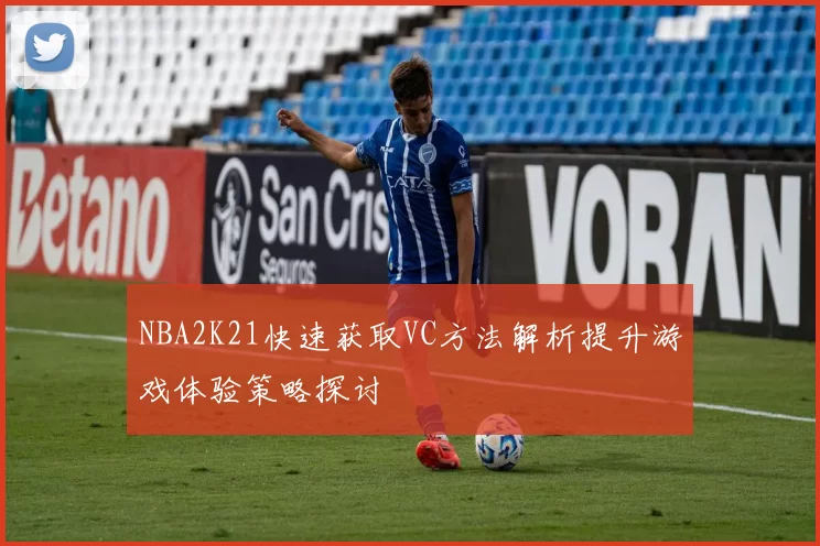 NBA2K21快速获取VC方法解析提升游戏体验策略探讨