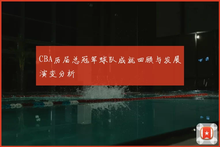 CBA历届总冠军球队成就回顾与发展演变分析