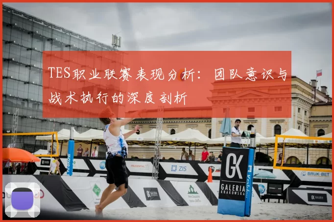 TES职业联赛表现分析：团队意识与战术执行的深度剖析