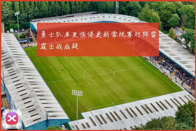 勇士队库里伤停更新常规赛对阵雷霆出战成疑