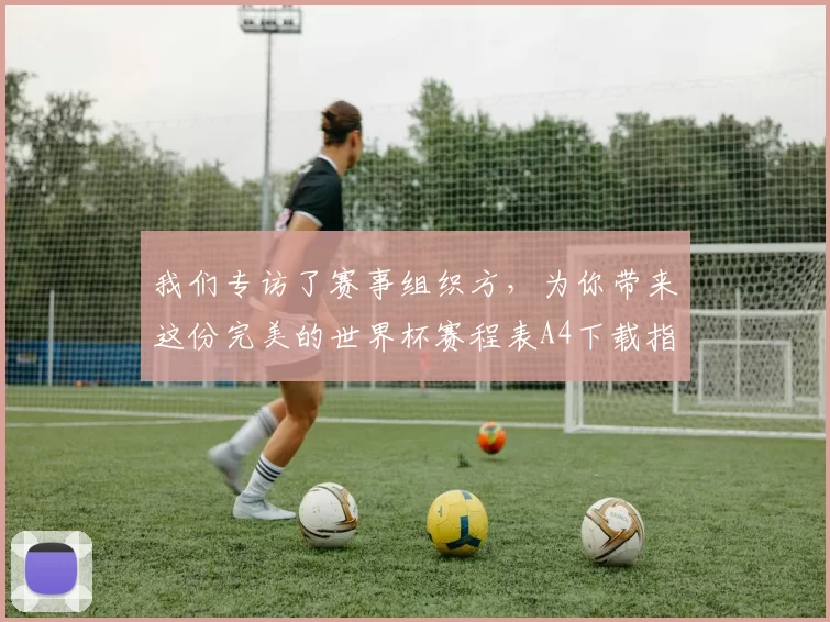 我们专访了赛事组织方，为你带来这份完美的世界杯赛程表A4下载指南