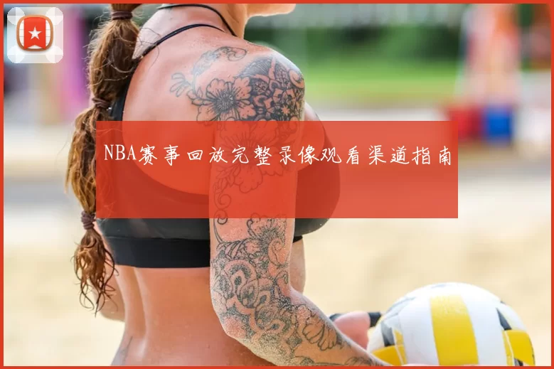 NBA赛事回放完整录像观看渠道指南