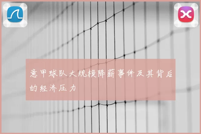 意甲球队大规模降薪事件及其背后的经济压力