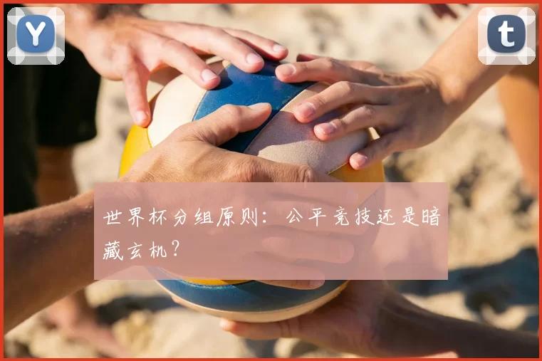 世界杯分组原则：公平竞技还是暗藏玄机？
