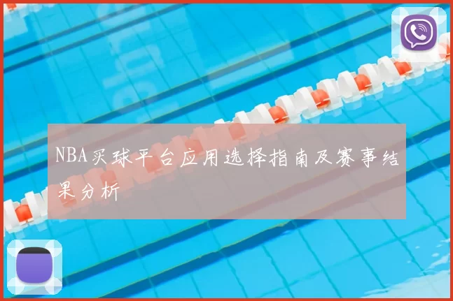NBA买球平台应用选择指南及赛事结果分析