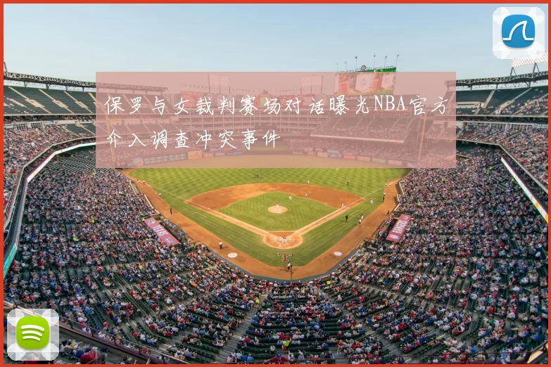 保罗与女裁判赛场对话曝光NBA官方介入调查冲突事件