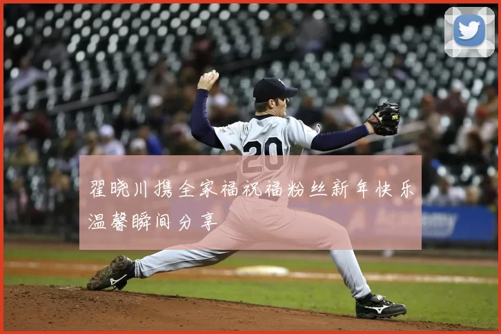 翟晓川携全家福祝福粉丝新年快乐温馨瞬间分享