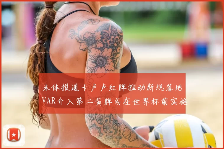 米体报道卡卢卢红牌推动新规落地VAR介入第二黄牌或在世界杯前实施