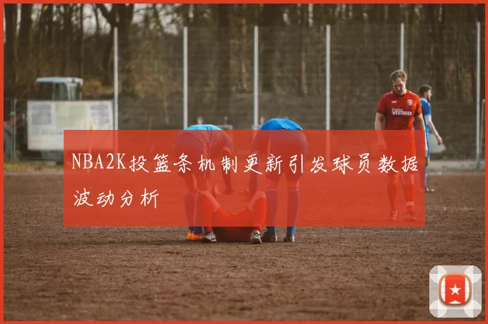 NBA2K投篮条机制更新引发球员数据波动分析