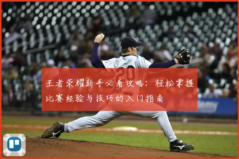 王者荣耀新手必看攻略：轻松掌握比赛经验与技巧的入门指南