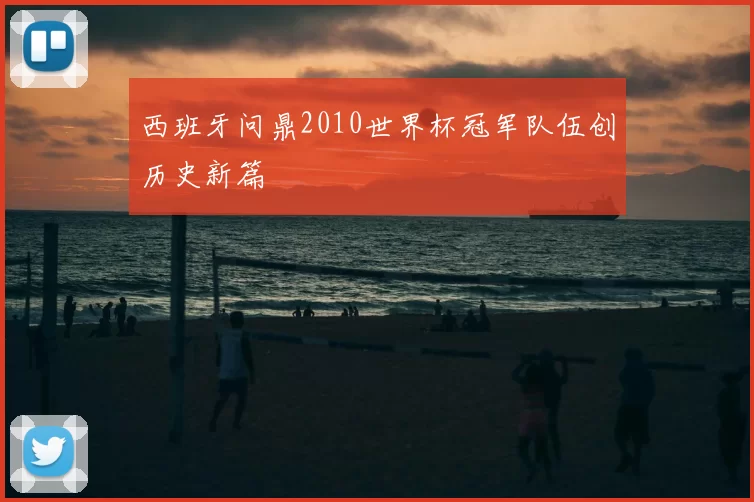 西班牙问鼎2010世界杯冠军队伍创历史新篇