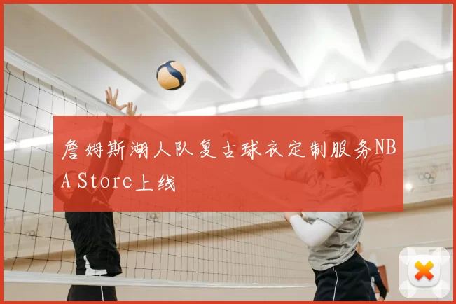 詹姆斯湖人队复古球衣定制服务NBA Store上线