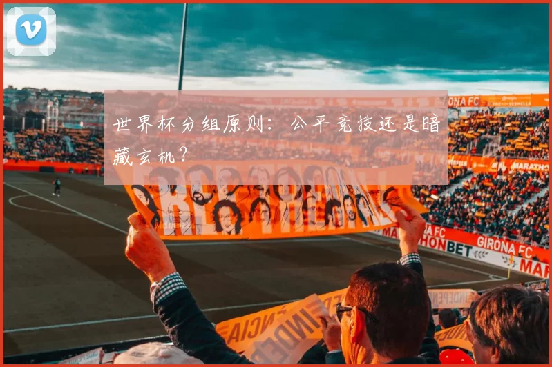 世界杯分组原则:公平竞技还是暗藏玄机?