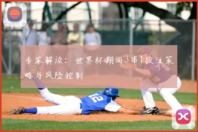 专家解读:世界杯期间3串1投注策略与风险控制