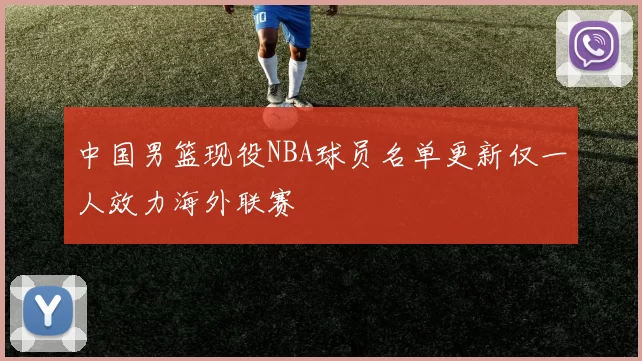 中国男篮现役NBA球员名单更新仅一人效力海外联赛