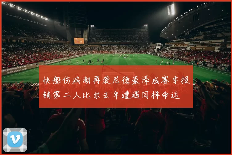 快船伤病潮再袭尼德豪泽成赛季报销第二人比尔去年遭遇同样命运