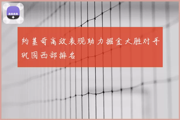 约基奇高效表现助力掘金大胜对手巩固西部排名