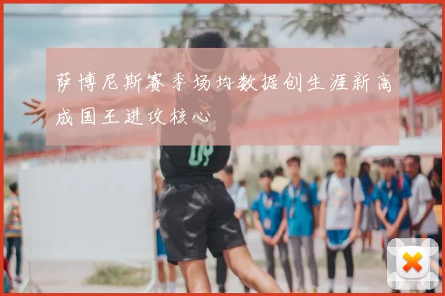 萨博尼斯赛季场均数据创生涯新高成国王进攻核心
