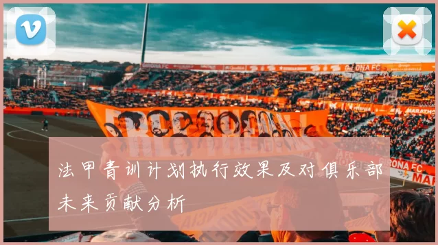 法甲青训计划执行效果及对俱乐部未来贡献分析