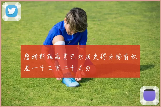 詹姆斯距离贾巴尔历史得分榜首仅差一千三百二十五分