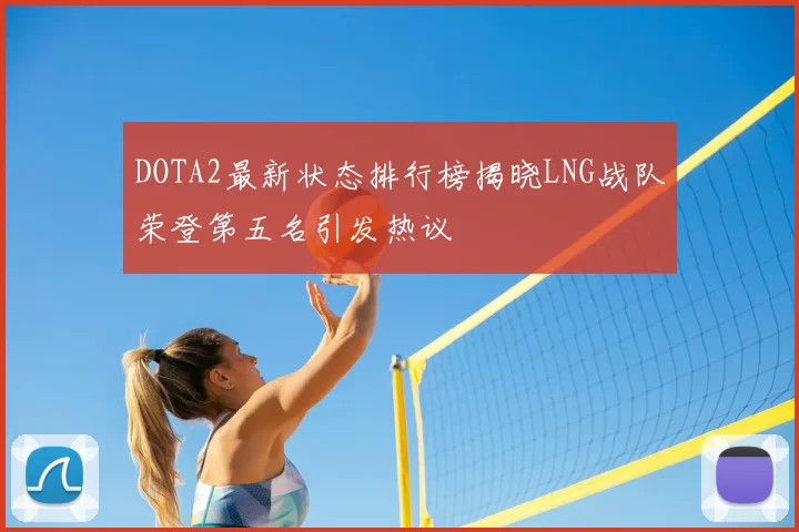 DOTA2最新状态排行榜揭晓LNG战队荣登第五名引发热议