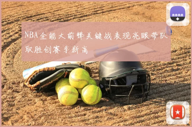 NBA全能大前锋关键战表现亮眼带队取胜创赛季新高