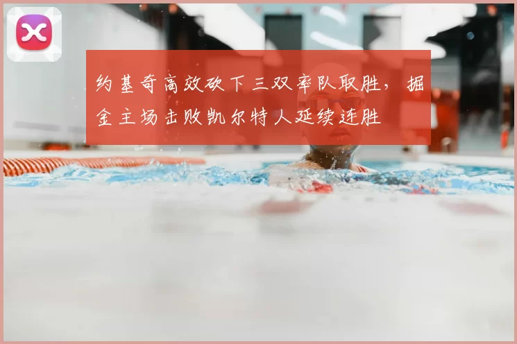 约基奇高效砍下三双率队取胜，掘金主场击败凯尔特人延续连胜