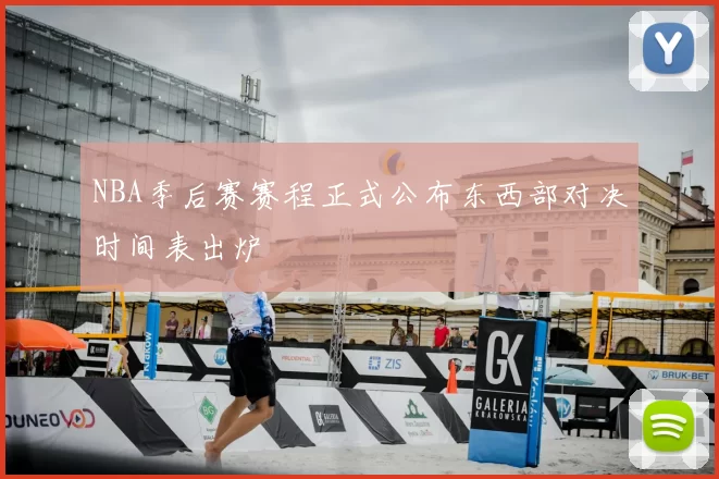 NBA季后赛赛程正式公布东西部对决时间表出炉