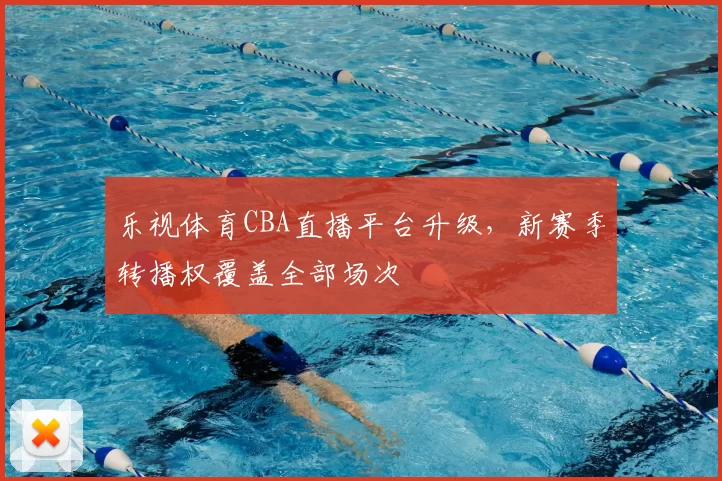 乐视体育CBA直播平台升级，新赛季转播权覆盖全部场次